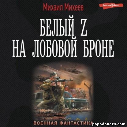 Михаил Михеев. Белый Z на лобовой броне. Аудио