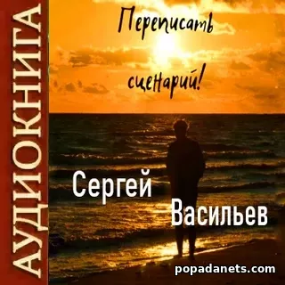 Сергей Васильев. Переписать сценарий! Аудиокнига