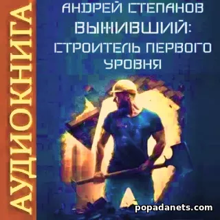 Андрей Степанов. Выживший. Строитель первого уровня. Аудиокнига
