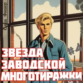 Аудиокнига Саши Фишера «Звезда заводской многотиражки – 4» Аудиокнига Саши Фишера «Звезда заводской многотиражки – 4»