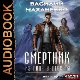 Аудиокнига Василия Маханенко «Смертник из рода Валевских. Книга 10» Аудиокнига Василия Маханенко «Смертник из рода Валевских. Книга 10»