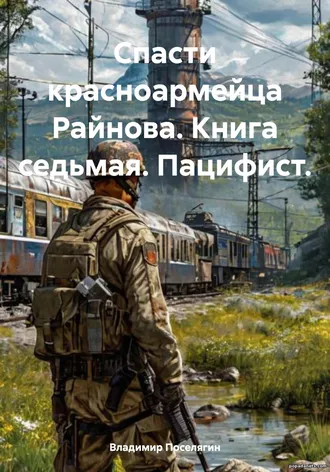 Спасти красноармейца Райнова. Книга седьмая. Пацифист.