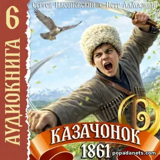 Аудиокнига Петра Алмазного, Сергея Насоновского «Казачонок 1861. Том 6