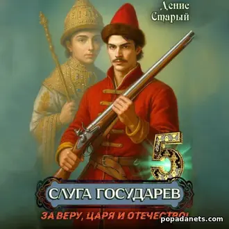 Аудиокнига Дениса Старого Слуга Государев 5. За Веру, Царя и Отечество