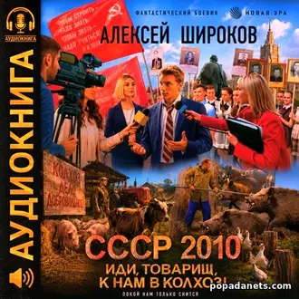 Аудиокнига Алексея Широкова «СССР 2010. Иди, товарищ, к нам в колхоз!» Аудиокнига Алексея Широкова «СССР 2010. Иди, товарищ, к нам в колхоз!»