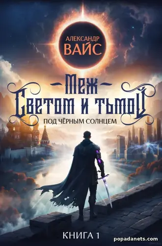 Меж светом и тьмой. Книга 1 - Александр Вайс