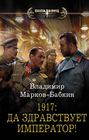 Электронная книга «1917: Да здравствует император!» – Владимир Марков-Бабкин